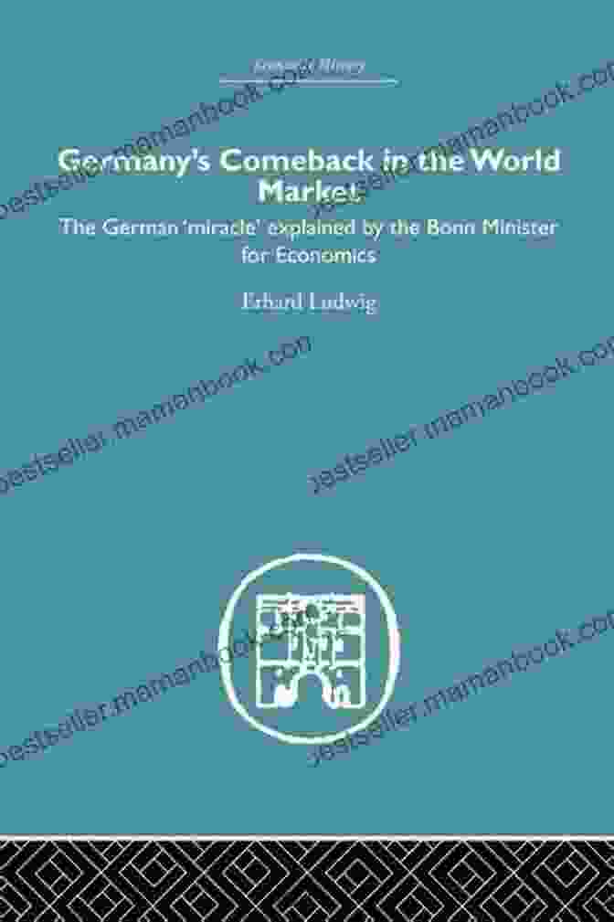 Germany's Economic Revival Germany S Comeback In The World Market: The German Miracle Explained By The Bonn Minister For Economics (Economic History)