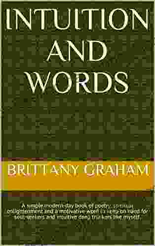 Intuition And Words: A Simple Modern Day Of Poetry Spiritual Enlightenment And A Motivative Word To Keep On Hand For Soul Seekers And Intuitive Deep Thinkers Like Myself