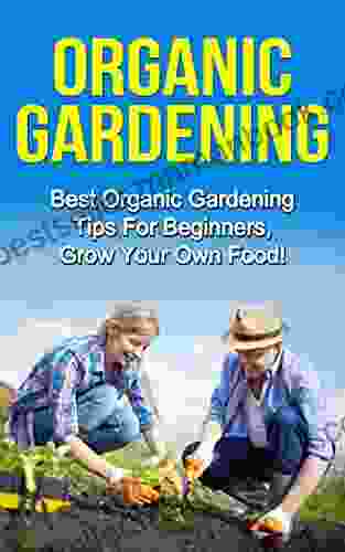 Organic Gardening: Best Organic Gardening Tips for Beginners Grow Your Own Food (Gardening Techniques Health Ecology Organic Farming Growing Vegetables Healthy Food Healthy Diet)