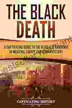 The Black Death: A Captivating Guide To The Deadliest Pandemic In Medieval Europe And Human History (Captivating History)