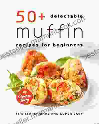 50+ Delectable Muffin Recipes for Beginners: It s Simply Made and Super Easy