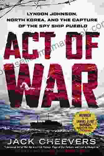 Act Of War: Lyndon Johnson North Korea And The Capture Of The Spy Ship Pueblo