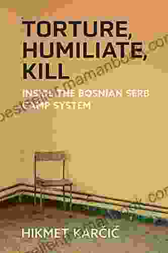 Torture Humiliate Kill: Inside The Bosnian Serb Camp System (Ethnic Conflict: Studies In Nationality Race And Culture)