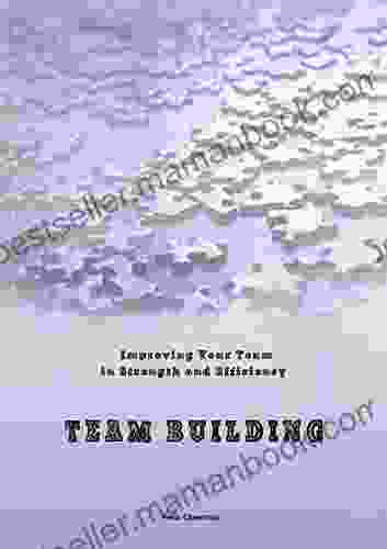 Team Building Improving: Enhancing Your Team Its Strength And Efficiency