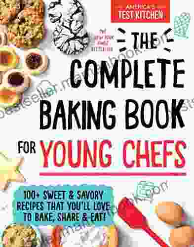 The Complete Baking For Young Chefs: 100+ Sweet And Savory Recipes That You Ll Love To Bake Share And Eat (: ATK Cookbooks For Young Chefs)