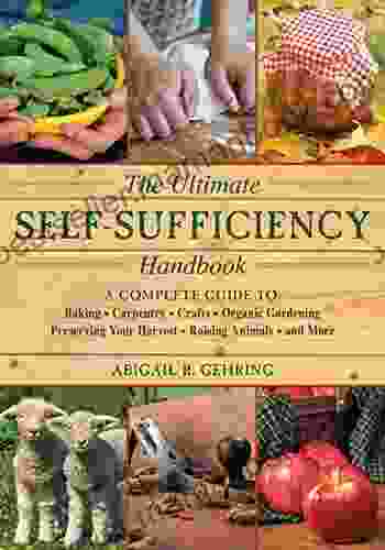 The Ultimate Self Sufficiency Handbook: A Complete Guide To Baking Crafts Gardening Preserving Your Harvest Raising Animals And More (Self Sufficiency Series)