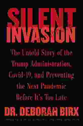 Silent Invasion: The Untold Story Of The Trump Administration Covid 19 And Preventing The Next Pandemic Before It S Too Late